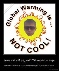 Mokslininkai ištyrė, kad 2050 metais Lietuvoje - Bus globalinis atšilimas. Todėl žmonės kelsis į šiaurę ir nebeturės darbo.