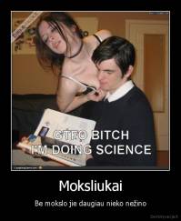 Moksliukai - Be mokslo jie daugiau nieko nežino