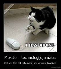 Mokslo ir technologijų amžius. - Katinai, taip pat nebeskiria, kas virtualu, kas tikra.