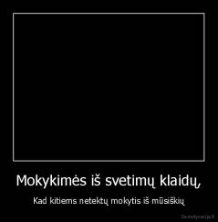 Mokykimės iš svetimų klaidų, - Kad kitiems netektų mokytis iš mūsiškių