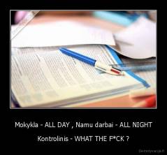 Mokykla - ALL DAY , Namu darbai - ALL NIGHT - Kontrolinis - WHAT THE F*CK ?