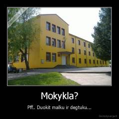 Mokykla? - Pff.. Duokit malku ir degtuku...