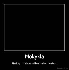 Mokykla - tiesiog didelis muzikos instrumentas.