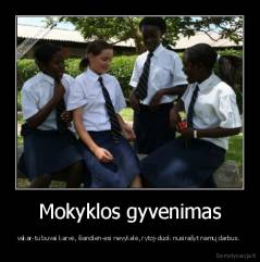 Mokyklos gyvenimas - vakar-tu buvai karvė, šiandien-esi nevykelė, rytoj-duok nusirašyt namų darbus. 