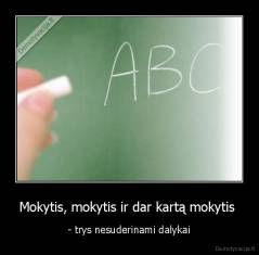 Mokytis, mokytis ir dar kartą mokytis  - - trys nesuderinami dalykai