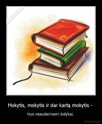 Mokytis, mokytis ir dar kartą mokytis -  - trys nesuderinami dalykai.