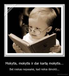 Mokytis, mokytis ir dar kartą mokytis... - Bet niekas nepasakė, kad reikia išmokti...