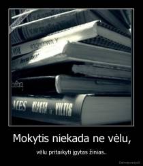 Mokytis niekada ne vėlu, - vėlu pritaikyti įgytas žinias..