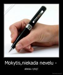 Mokytis,niekada nevelu -  - ateisiu rytoj!