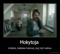 Mokytoja  - moteris, kadaise maniusi, jog myli vaikus.