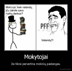 Mokytojai - Jie tikrai pervertina mokinių pastangas.