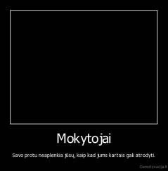 Mokytojai - Savo protu neaplenkia jūsų, kaip kad jums kartais gali atrodyti.