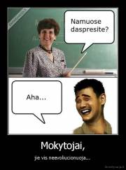 Mokytojai, - jie vis neevoliucionuoja...