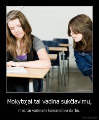 Mokytojai tai vadina sukčiavimu, - mes tai vadinam komandiniu darbu.