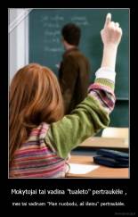 Mokytojai tai vadina "tualeto" pertraukėle , - mes tai vadinam "Man nuobodu, aš išeinu" pertraukėle.