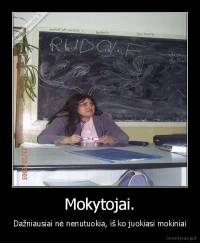 Mokytojai. - Dažniausiai nė nenutuokia, iš ko juokiasi mokiniai
