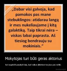 Mokytojas turi būti geras aktorius - turi sugebėti pasakyti taip, kad vaikus įtikintum tuo,kuo pas netiki.