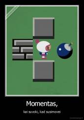 Momentas, - kai suvoki, kad susimovei