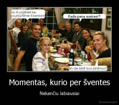 Momentas, kurio per šventes - Nekenčiu labiausiai