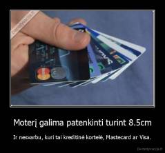 Moterį galima patenkinti turint 8.5cm - Ir nesvarbu, kuri tai kreditinė kortelė, Mastecard ar Visa.