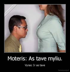 Moteris: As tave myliu. - Vyras: Ir as tave