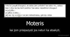 Moteris - kai jom prisipazysti jos neturi ka atsakyti.