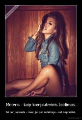 Moteris - kaip kompiuterinis žaidimas. - Jei per paprasta - mesi, jei per sudėtinga - net nepradėsi.