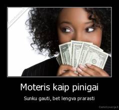 Moteris kaip pinigai - Sunku gauti, bet lengva prarasti