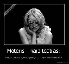 Moteris – kaip teatras:  - šiandien komedija, rytoj – tragedija, o poryt – gastrolės kitame mieste.