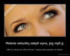 Moteris neturėtų sakyti vyrui, jog myli jį. - Užtenka, kad jos akys žiba iš laimės, ir tada ji pasako daugiau nei zodziais.