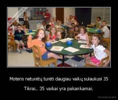 Moteris neturėtų turėti daugiau vaikų sulaukusi 35 - Tikrai.. 35 vaikai yra pakankamai.