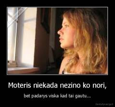 Moteris niekada nezino ko nori, - bet padarys viska kad tai gautu...