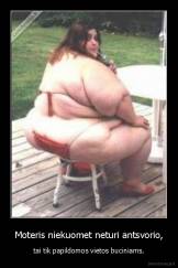 Moteris niekuomet neturi antsvorio, - tai tik papildomos vietos buciniams.