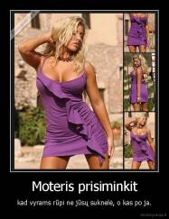 Moteris prisiminkit - kad vyrams rūpi ne jūsų suknelė, o kas po ja.