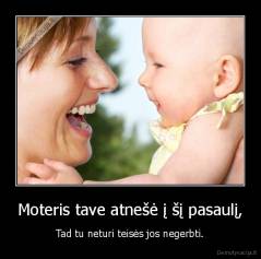 Moteris tave atnešė į šį pasaulį, - Tad tu neturi teisės jos negerbti.