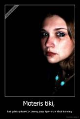 Moteris tiki,  - kad galima pakeisti 2+2 sumą, jeigu ilgai verki ir iškeli skandalą.