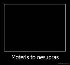 Moteris to nesupras - 