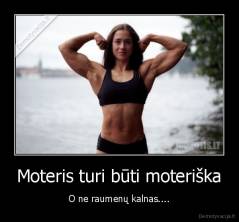 Moteris turi būti moteriška - O ne raumenų kalnas....