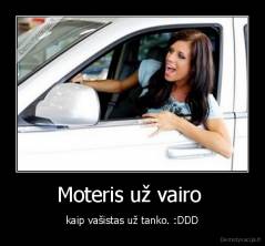 Moteris už vairo  - kaip vašistas už tanko. :DDD