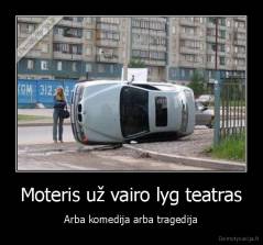 Moteris už vairo lyg teatras - Arba komedija arba tragedija