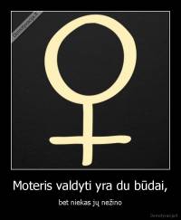 Moteris valdyti yra du būdai, - bet niekas jų nežino