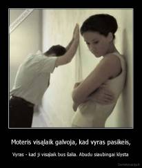 Moteris visąlaik galvoja, kad vyras pasikeis, - Vyras - kad ji visąlaik bus šalia. Abudu siaubingai klysta