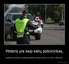 Moteris yra kaip kelių policininkas, - nesąmonių prikalba, nuotaiką sugadina, pinigus paima, o tu dar ir kaltas lieki.