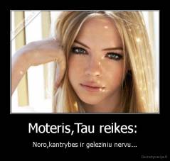 Moteris,Tau reikes:  - Noro,kantrybes ir geleziniu nervu...