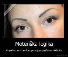 Moteriška logika - išsipešioti antakius,kad po to juos paišytum pieštuku