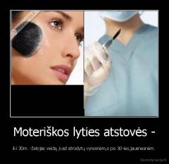 Moteriškos lyties atstovės - - iki 30m. -žalojas veidą ,kad atrodytų vyresnėm,o po 30-ies,jausnesnėm.