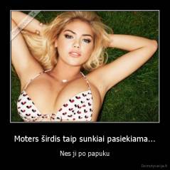 Moters širdis taip sunkiai pasiekiama... - Nes ji po papuku