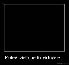 Moters vieta ne tik virtuvėje... - 