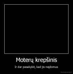 Moterų krepšinis - Ir dar pasakykit, kad jis neįdomus