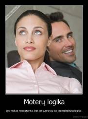 Moterų logika - Jos niekas nesupranta, bet jei suprastų tai jau nebebūtų logika.